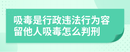 吸毒是行政違法行為容留他人吸毒怎么判刑