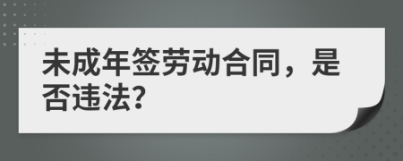 未成年簽勞動合同，是否違法？
