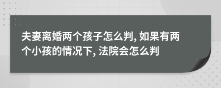 夫妻離婚兩個孩子怎么判, 如果有兩個小孩的情況下, 法院會怎么判