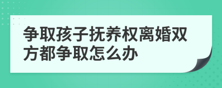 爭取孩子撫養(yǎng)權(quán)離婚雙方都爭取怎么辦