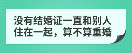 沒有結(jié)婚證一直和別人住在一起，算不算重婚