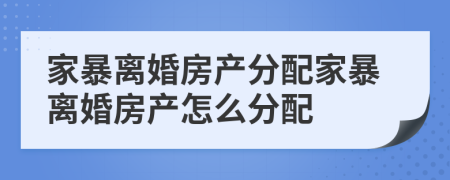 家暴離婚房產(chǎn)分配家暴離婚房產(chǎn)怎么分配