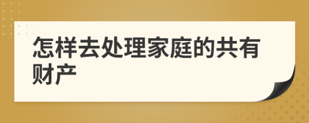 怎樣去處理家庭的共有財產