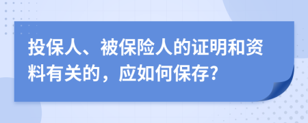 投保人、被保險人的證明和資料有關(guān)的，應(yīng)如何保存?