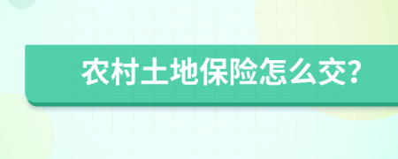 農(nóng)村土地保險怎么交？