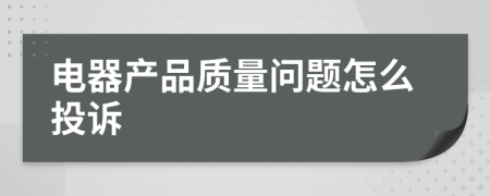 電器產(chǎn)品質(zhì)量問題怎么投訴