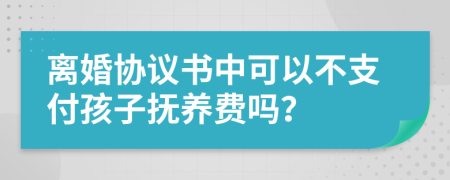 離婚協(xié)議書中可以不支付孩子撫養(yǎng)費(fèi)嗎？
