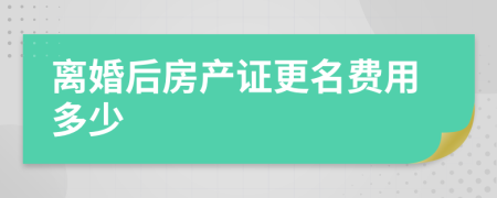 離婚后房產證更名費用多少