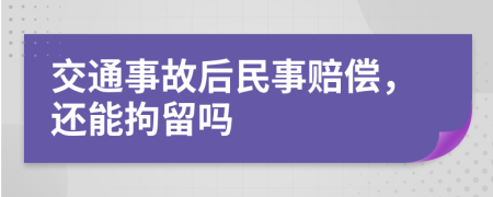 交通事故后民事賠償，還能拘留嗎