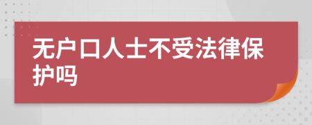 無戶口人士不受法律保護(hù)嗎