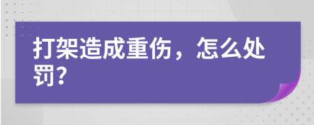打架造成重傷，怎么處罰？