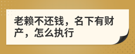 老賴不還錢，名下有財(cái)產(chǎn)，怎么執(zhí)行