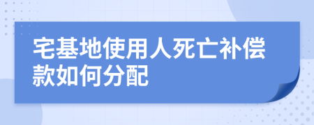 宅基地使用人死亡補(bǔ)償款如何分配