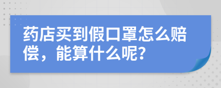 藥店買到假口罩怎么賠償，能算什么呢？