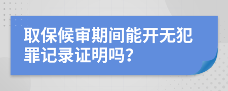 取保候?qū)徠陂g能開無犯罪記錄證明嗎？