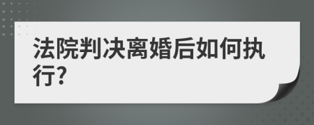 法院判決離婚后如何執(zhí)行?