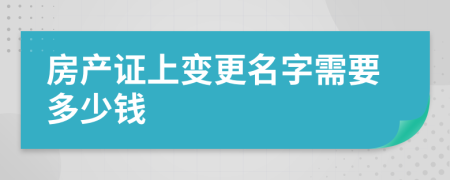 房產(chǎn)證上變更名字需要多少錢