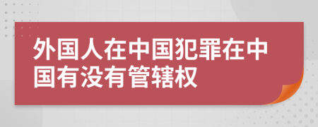 外國人在中國犯罪在中國有沒有管轄權