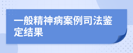 一般精神病案例司法鑒定結(jié)果