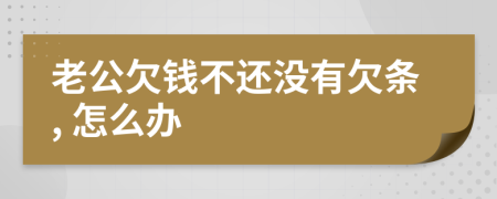 老公欠錢不還沒有欠條, 怎么辦
