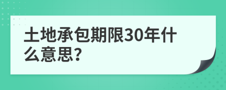 土地承包期限30年什么意思？
