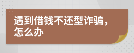 遇到借錢不還型詐騙，怎么辦