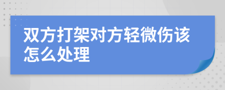 雙方打架對方輕微傷該怎么處理