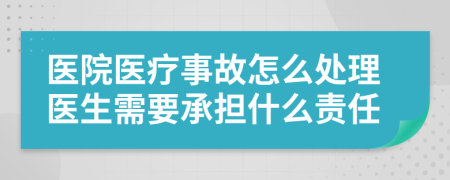 醫(yī)院醫(yī)療事故怎么處理醫(yī)生需要承擔(dān)什么責(zé)任