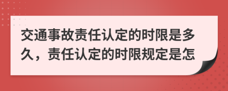 交通事故責(zé)任認(rèn)定的時限是多久，責(zé)任認(rèn)定的時限規(guī)定是怎
