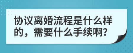 協(xié)議離婚流程是什么樣的，需要什么手續(xù)??？