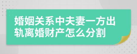 婚姻關(guān)系中夫妻一方出軌離婚財產(chǎn)怎么分割