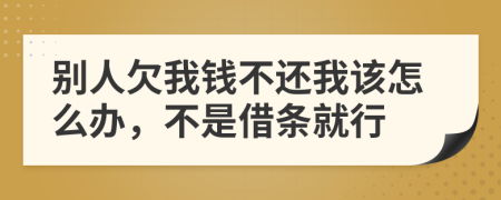 別人欠我錢(qián)不還我該怎么辦，不是借條就行
