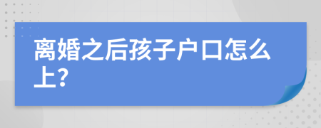 離婚之后孩子戶口怎么上？