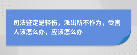 司法鑒定是輕傷，派出所不作為，受害人該怎么辦，應(yīng)該怎么辦