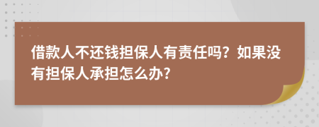 借款人不還錢擔(dān)保人有責(zé)任嗎？如果沒(méi)有擔(dān)保人承擔(dān)怎么辦?
