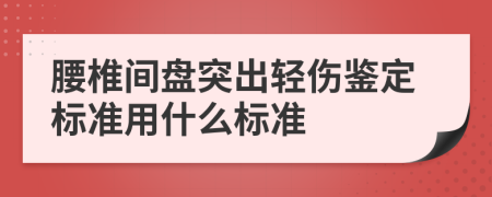 腰椎間盤突出輕傷鑒定標準用什么標準