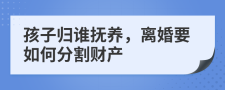 孩子歸誰(shuí)撫養(yǎng)，離婚要如何分割財(cái)產(chǎn)