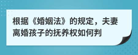 根據(jù)《婚姻法》的規(guī)定，夫妻離婚孩子的撫養(yǎng)權(quán)如何判