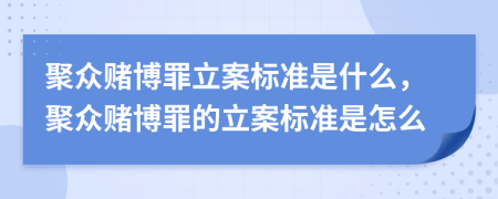 聚眾賭博罪立案標(biāo)準(zhǔn)是什么，聚眾賭博罪的立案標(biāo)準(zhǔn)是怎么