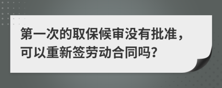 第一次的取保候?qū)彌]有批準(zhǔn)，可以重新簽勞動(dòng)合同嗎？