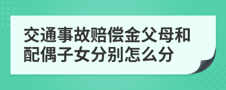 交通事故賠償金父母和配偶子女分別怎么分