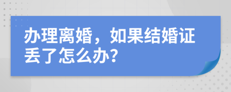 辦理離婚，如果結(jié)婚證丟了怎么辦？
