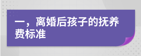 一，離婚后孩子的撫養(yǎng)費(fèi)標(biāo)準(zhǔn)