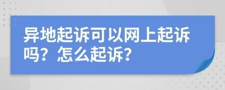 異地起訴可以網(wǎng)上起訴嗎？怎么起訴？