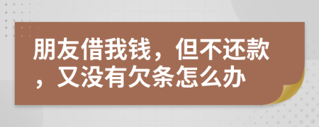 朋友借我錢，但不還款，又沒有欠條怎么辦
