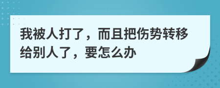 我被人打了，而且把傷勢(shì)轉(zhuǎn)移給別人了，要怎么辦