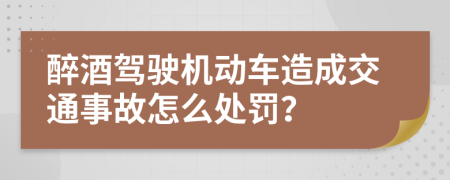 醉酒駕駛機動車造成交通事故怎么處罰？