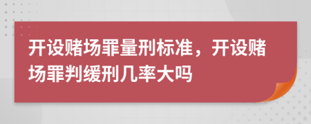 開設(shè)賭場(chǎng)罪量刑標(biāo)準(zhǔn)，開設(shè)賭場(chǎng)罪判緩刑幾率大嗎