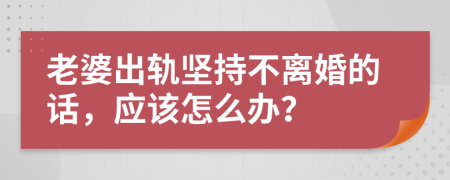 老婆出軌堅持不離婚的話，應(yīng)該怎么辦？