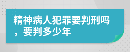 精神病人犯罪要判刑嗎，要判多少年